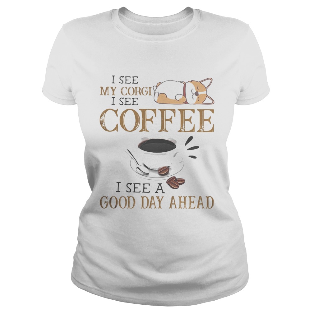 I see my corgi i see coffee i see a good day ahead  Classic Ladies