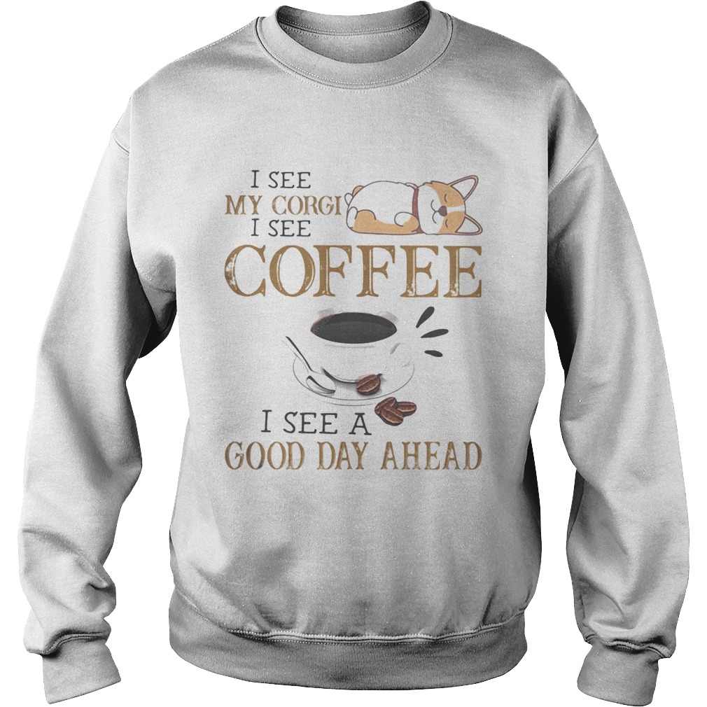 I see my corgi i see coffee i see a good day ahead  Sweatshirt