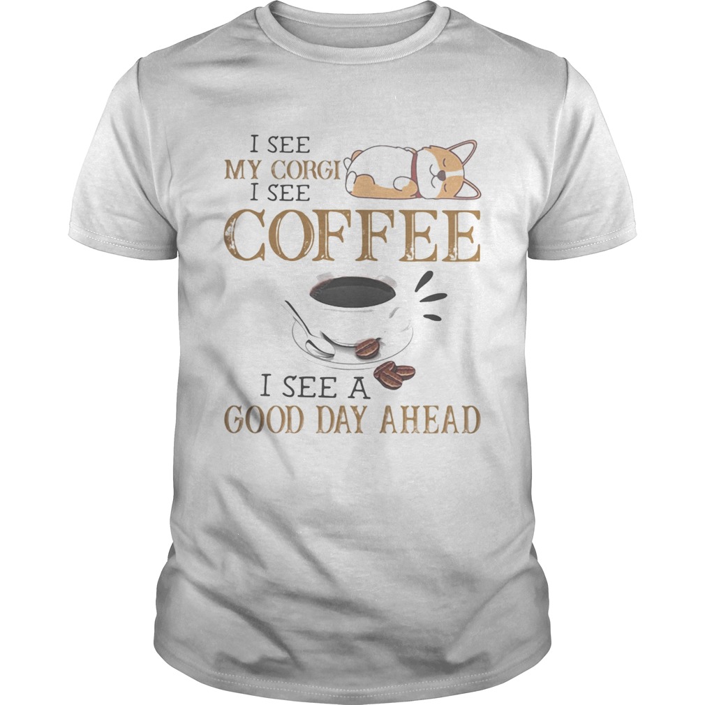 I see my corgi i see coffee i see a good day ahead  Unisex