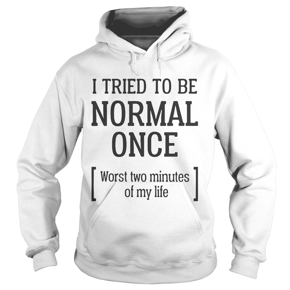 I tried to be normal once Worst two minutes of my life  Hoodie