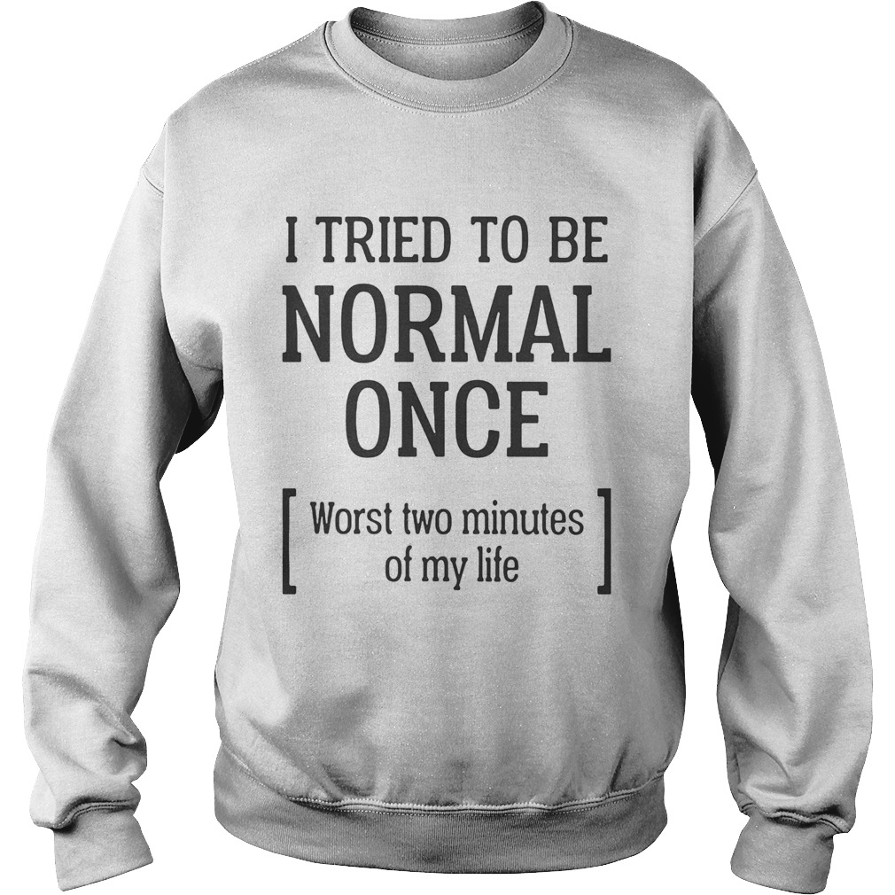 I tried to be normal once Worst two minutes of my life  Sweatshirt