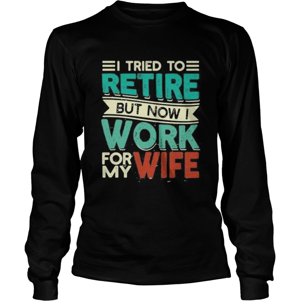 I tried to retire but now i work for my wife 2020  Long Sleeve