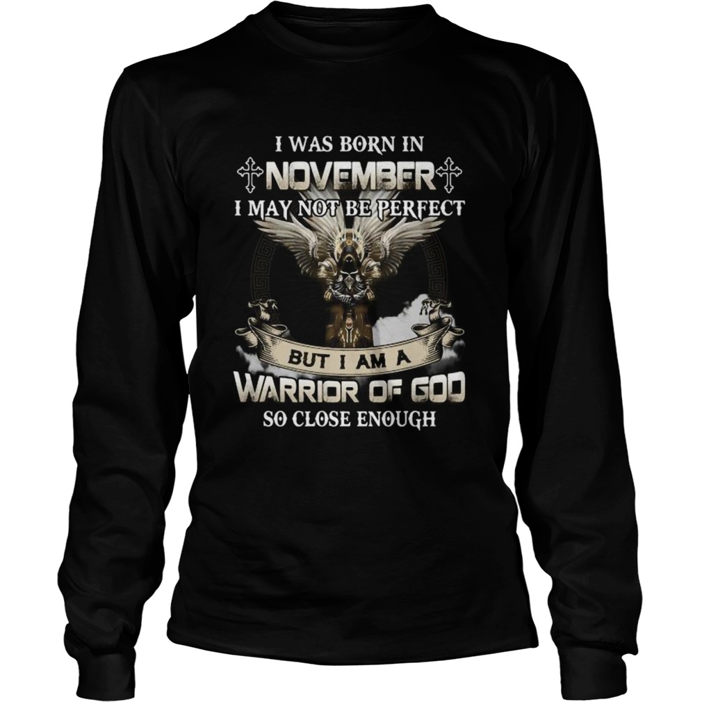 I was born in november i may not be perfect but i am a warrior of god so close enough  Long Sleeve