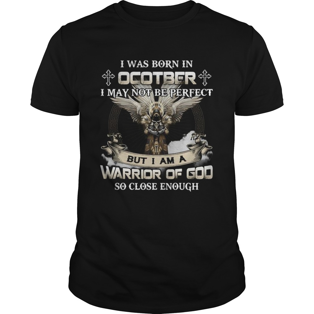 I was born in october i may not be perfect but i am a warrior of god so close enough shirt