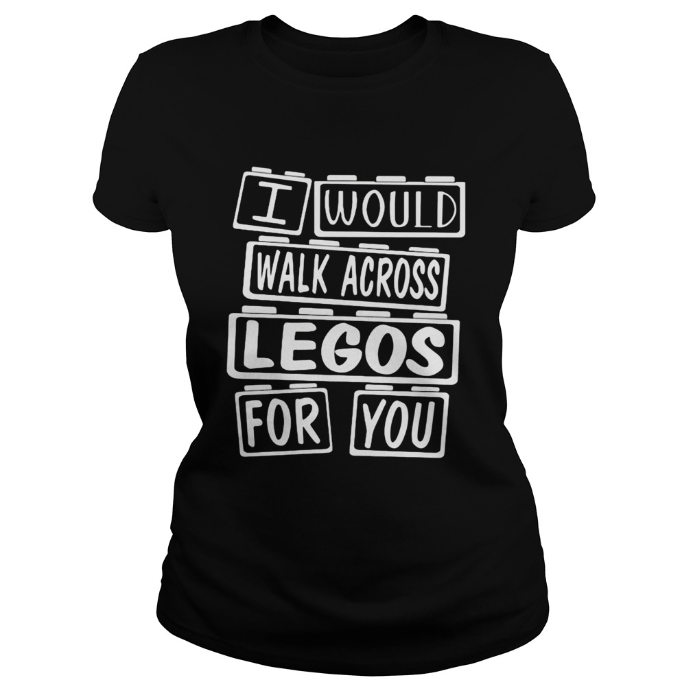 I would walk across legos for you  Classic Ladies