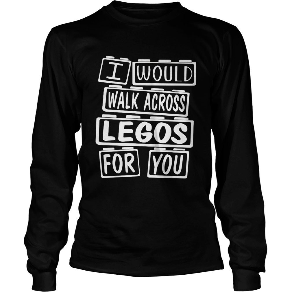 I would walk across legos for you  Long Sleeve