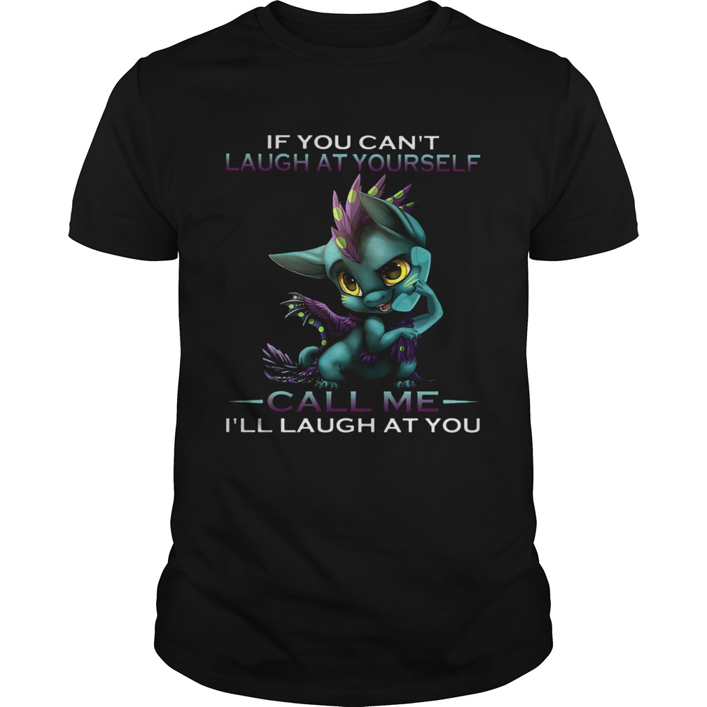 IF YOU CANT LAUGH AT YOURSELF CALL ME ILL LAUGH AT YOU DRAGON shirt