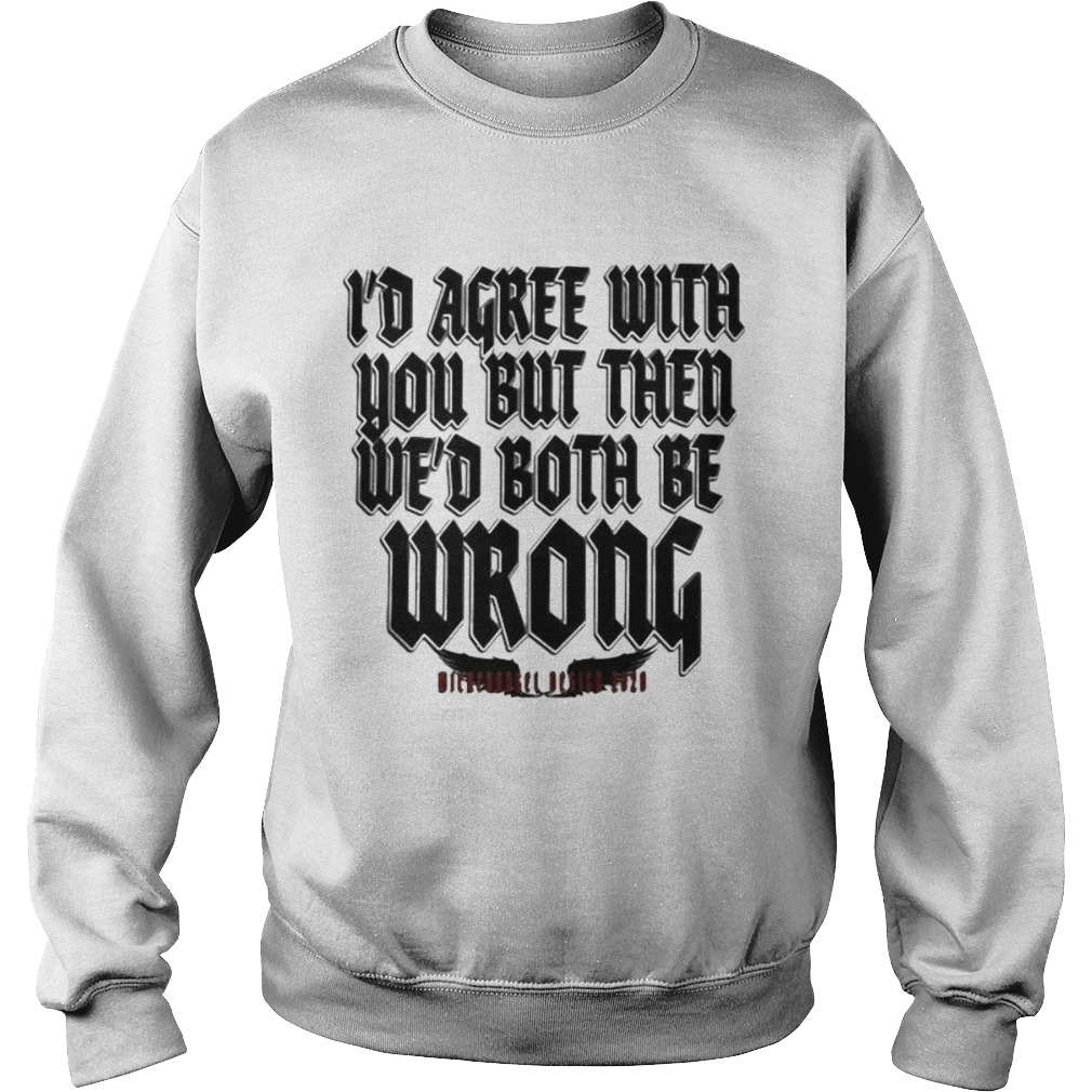 Id agree with you but then wed both be wrong 2020  Sweatshirt