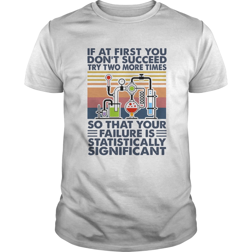 If At First You Dont Succeed Try Two More Times So That Your Failure Is Statistically Shirt Unisex