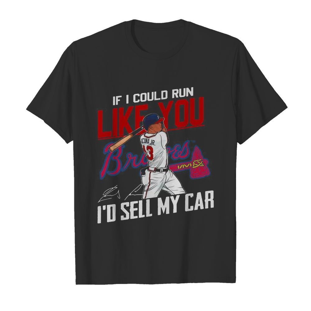 If I Could Run Like You Atlanta Braves I’d Sell My Car Signatures shirt