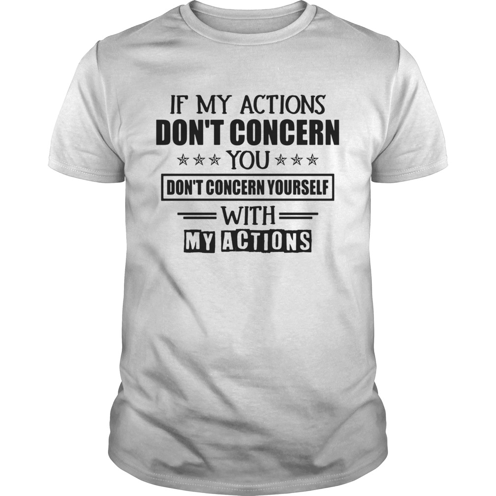 If My Actions Dont Concern You Dont Concern Yourself With My Actions shirt