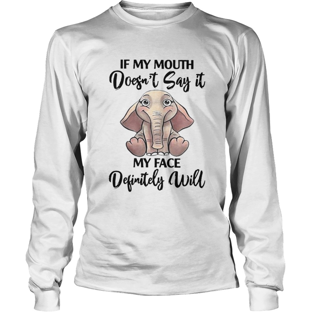 If My Mouth Doesnt Say It My Face Definitely Will Elephant  Long Sleeve