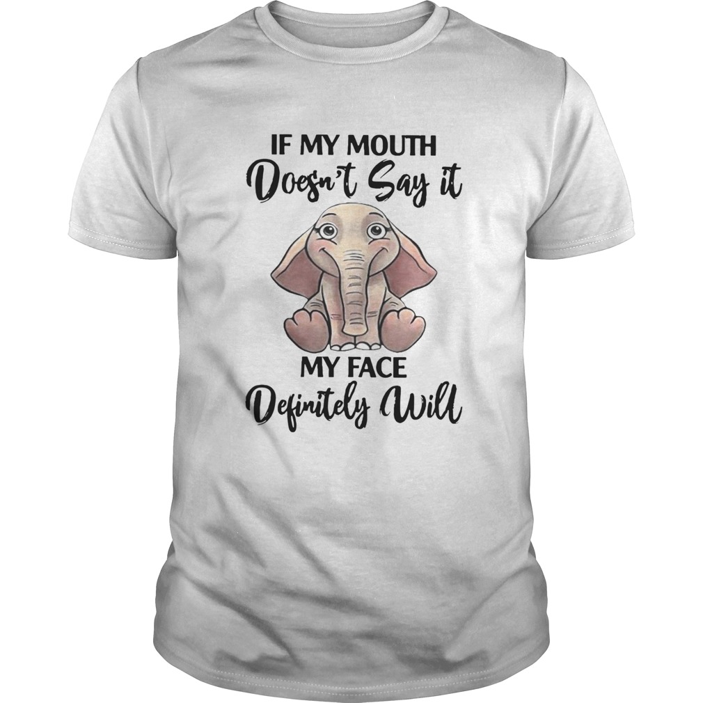 If My Mouth Doesnt Say It My Face Definitely Will Elephant  Unisex