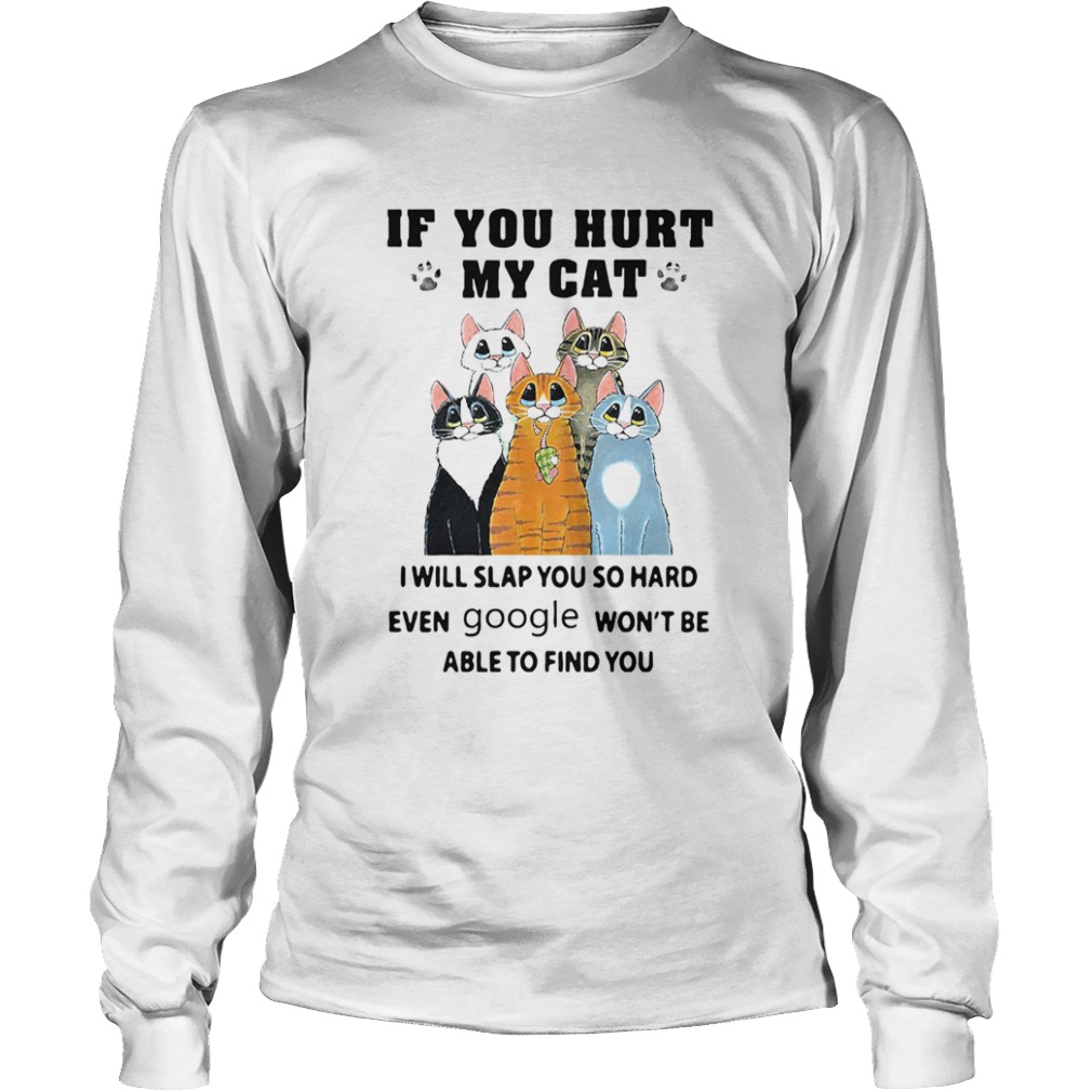 If You Hurt My Cat I Will Slap You So Hard Even Google Wont Be Able To Find You  Long Sleeve