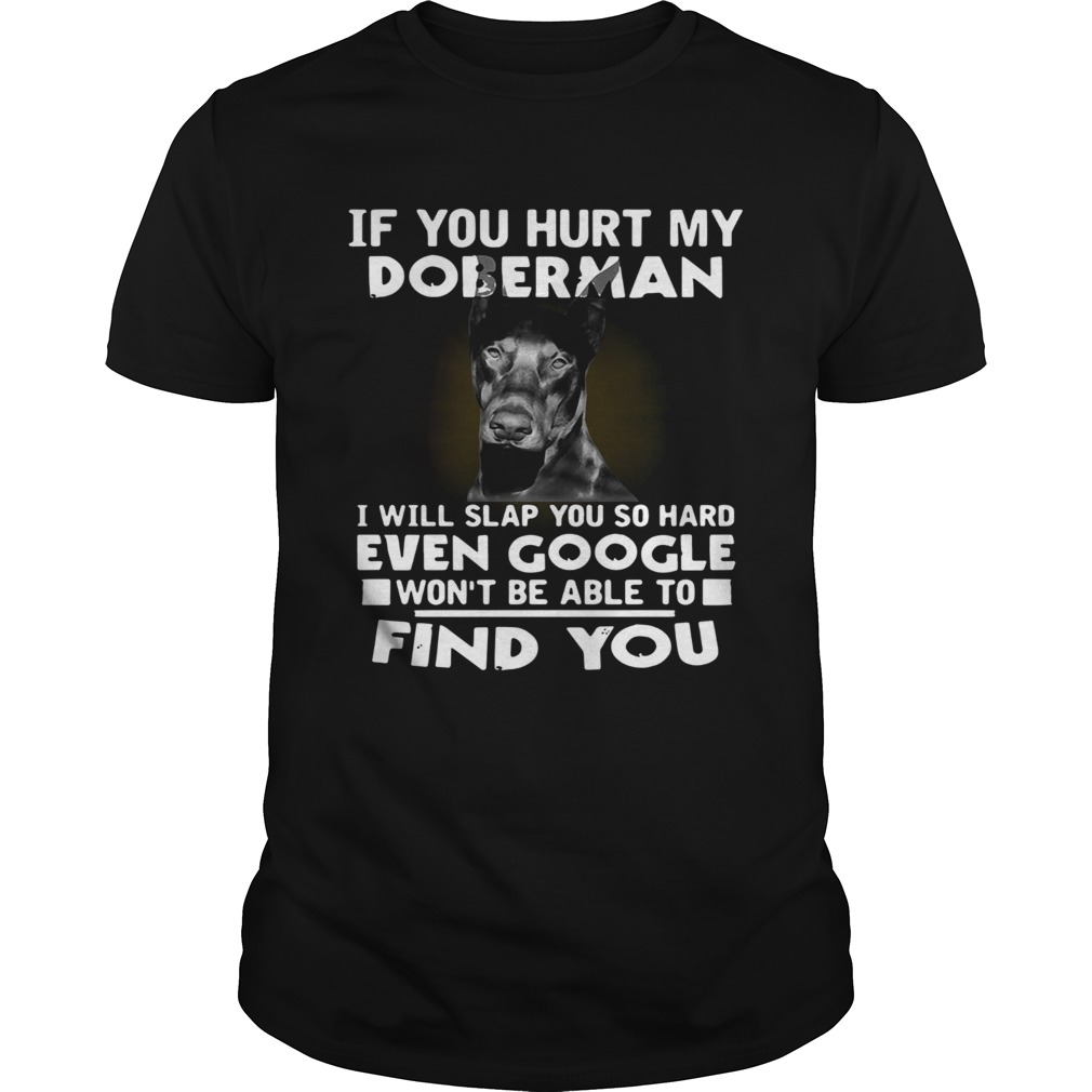 If You Hurt My Doberman I Will Slap You So Hard Even Google Wont Be Able To Find You shirt