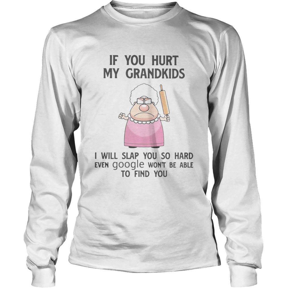 If You Hurt My Grandkids I Will Slap You So Hard Even Google Wont Be Able To Find You  Long Sleeve