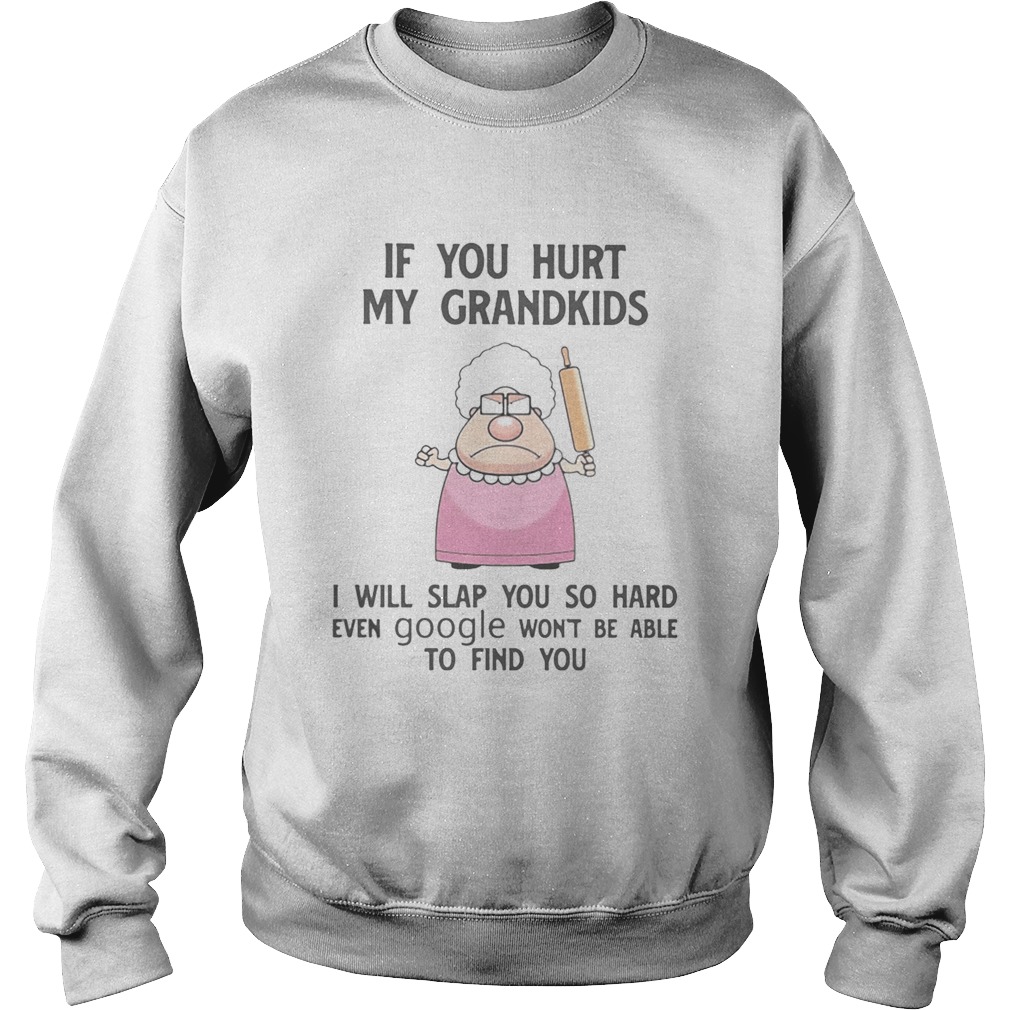 If You Hurt My Grandkids I Will Slap You So Hard Even Google Wont Be Able To Find You  Sweatshirt