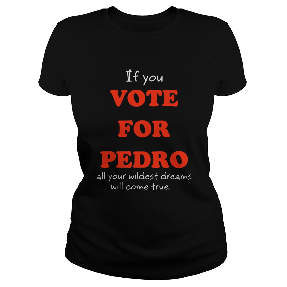 If You Vote For Pedro All Your Wildest Dreams Will Come True  Classic Ladies