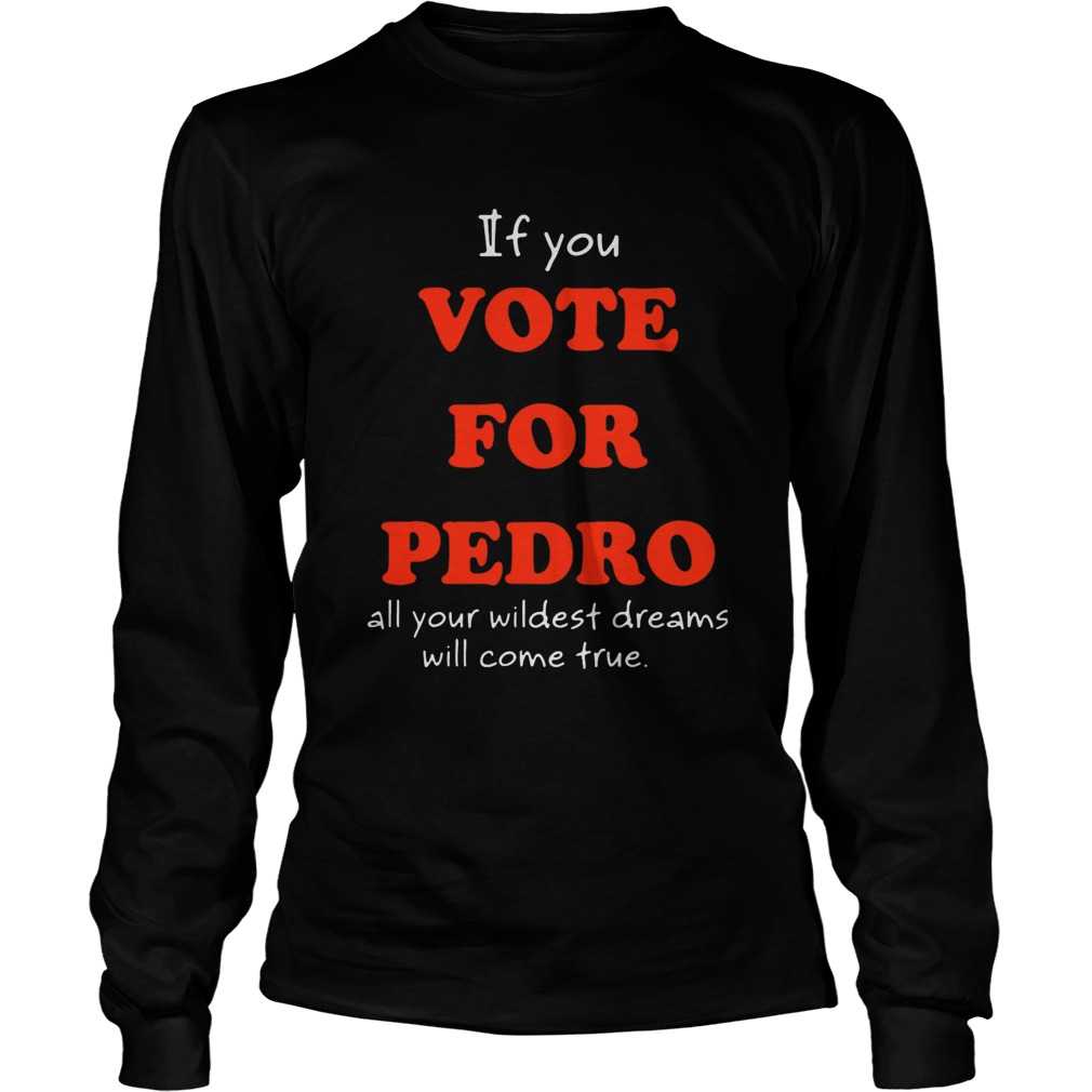 If You Vote For Pedro All Your Wildest Dreams Will Come True  Long Sleeve