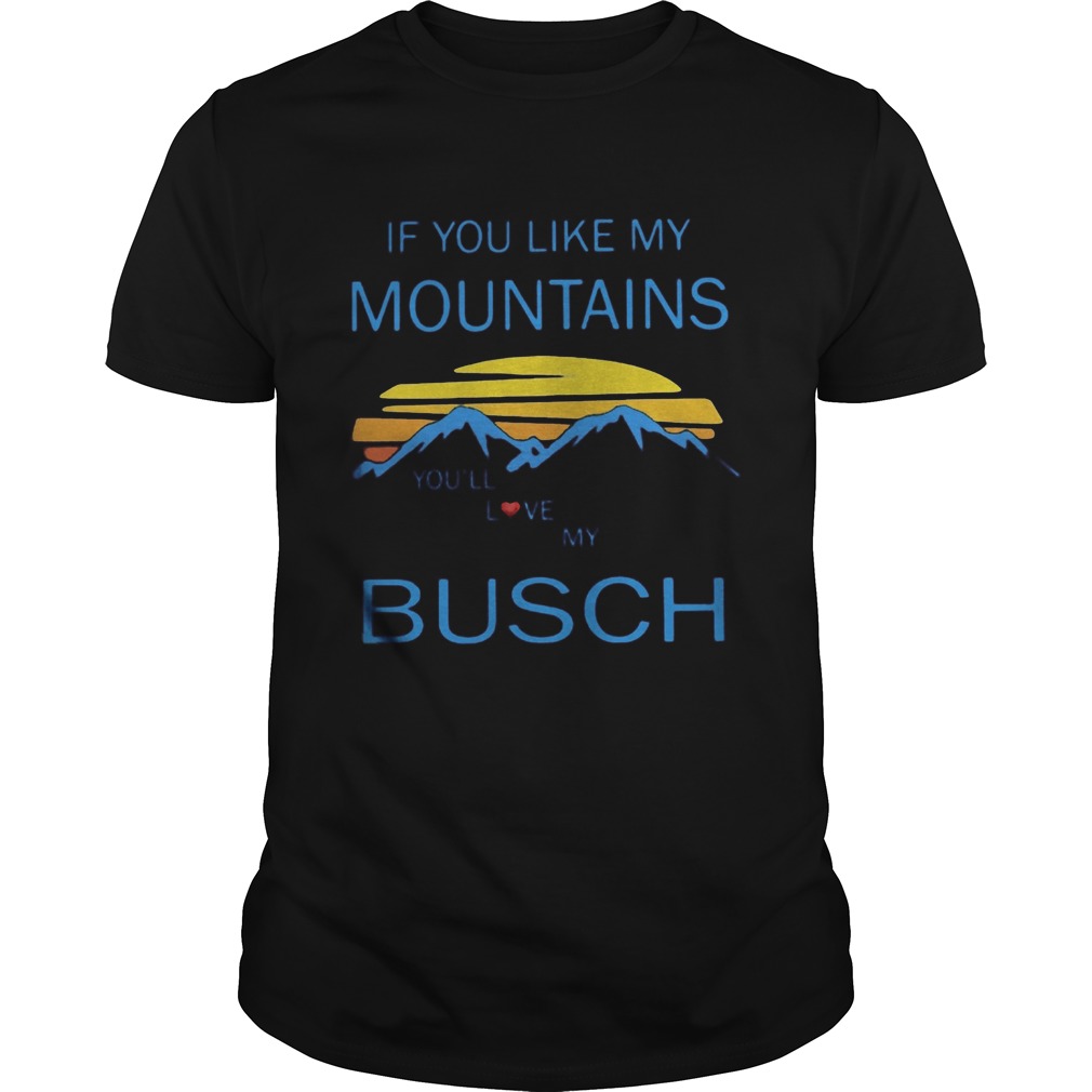 If you like my mountains youll love my busch vintage shirt