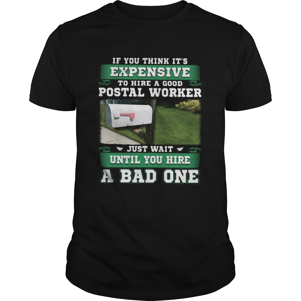 If you think its expensive to hide a good postal worker just wait until you hire a bad one shirt