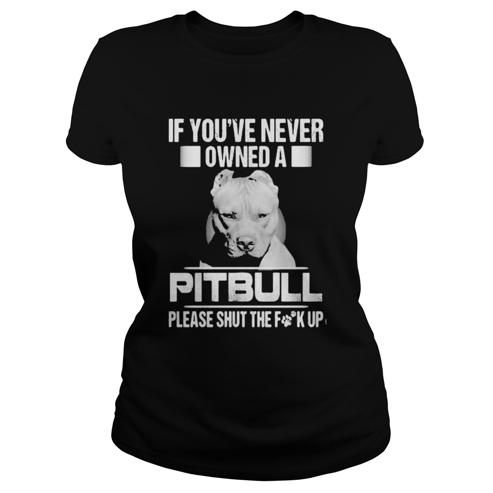 If youve never owned a pitbull please shut the fuck up  Classic Ladies