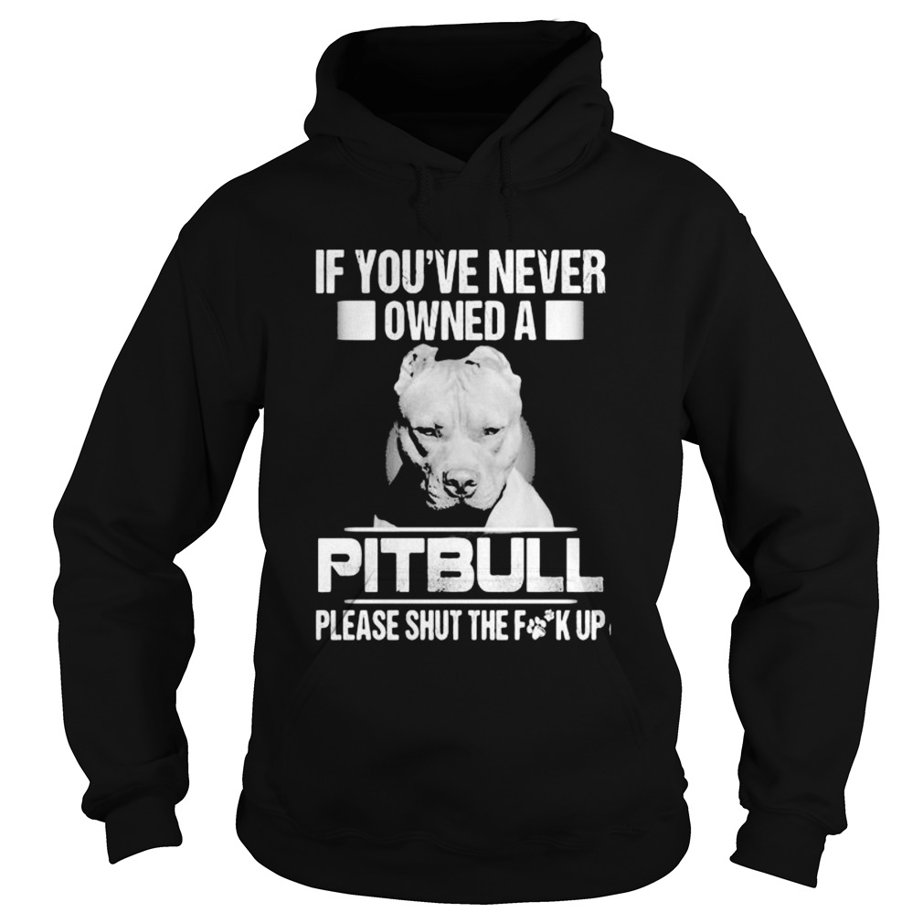 If youve never owned a pitbull please shut the fuck up  Hoodie