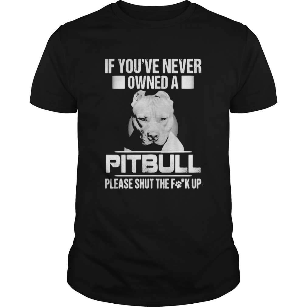 If youve never owned a pitbull please shut the fuck up  Unisex