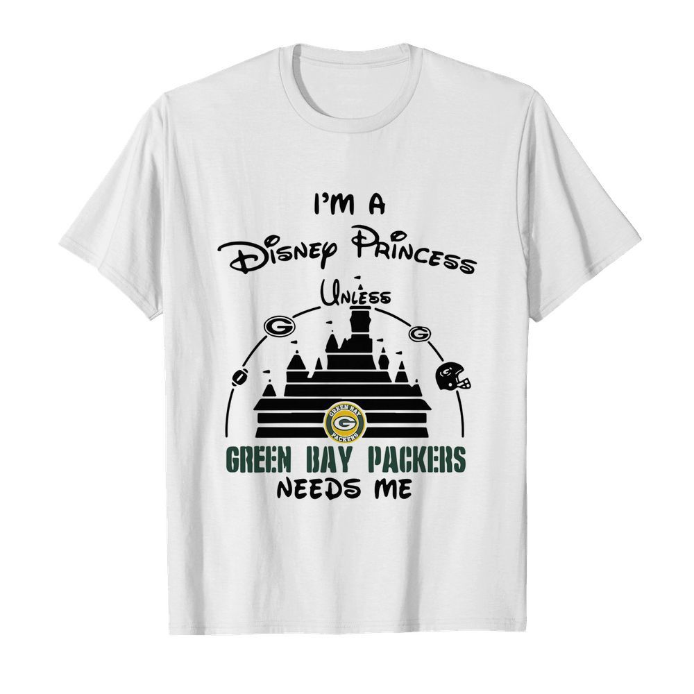 Im A Disney Princess Unless Green Bay Packers Needs Me Shirt