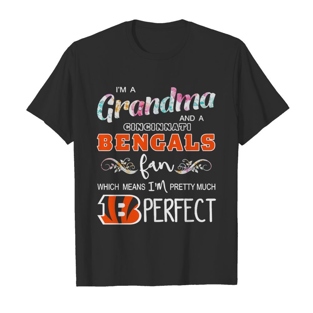 Im A Grandma And A Cincinnati Bengals Fan Which Means Im Pretty Much Perfect shirt