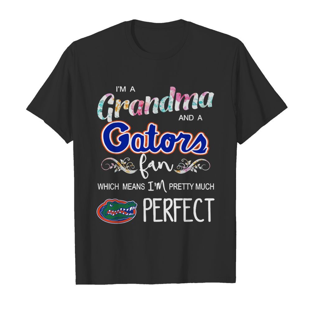 Im A Grandma And A Gators Fan Which Means Im Pretty Much Perfect shirt