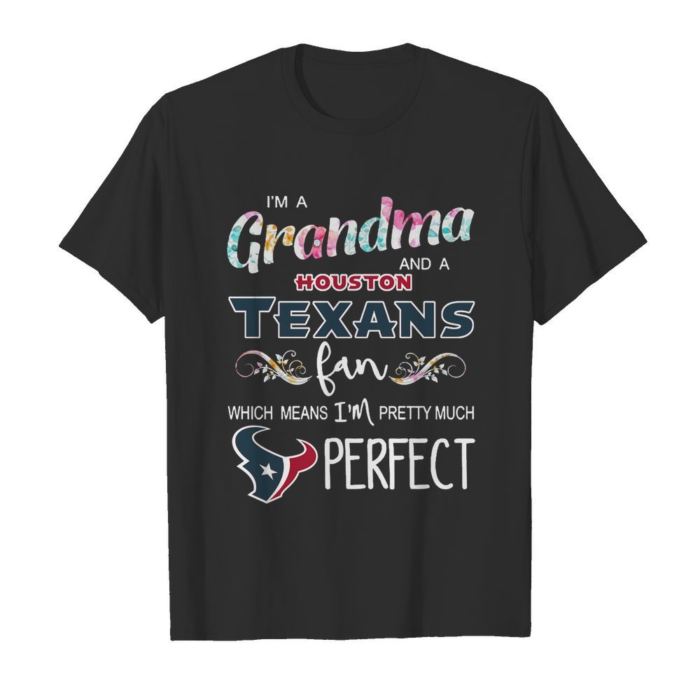 Im A Grandma And A Houston Texans Fan Which Means Im Pretty Much Perfect shirt