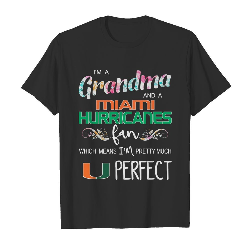 Im A Grandma And A Miami Hurricanes Fan Which Means Im Pretty Much Perfect shirt