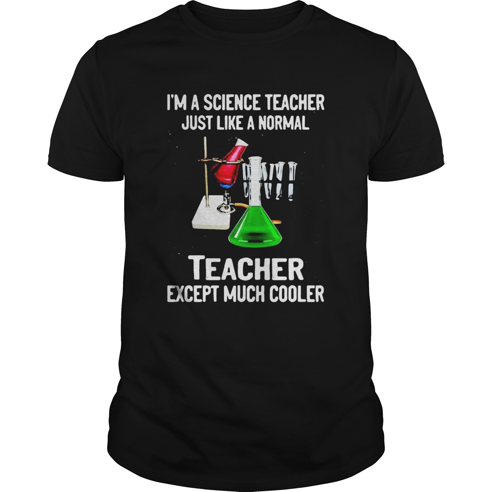 Im A Science Teacher Just Like A Normal Teacher Except Much Cooler 2020 shirt