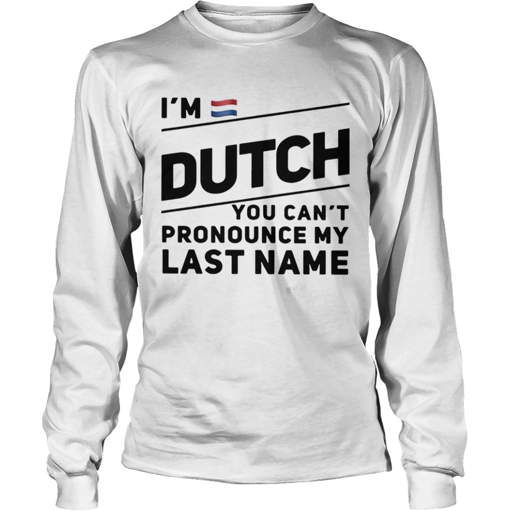 Im Dutch You Cant Pronounce My Last Name  Long Sleeve