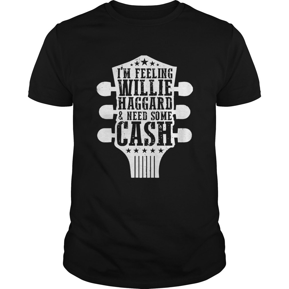 Im Feeling Willie Haggard And Need Some Cash shirt