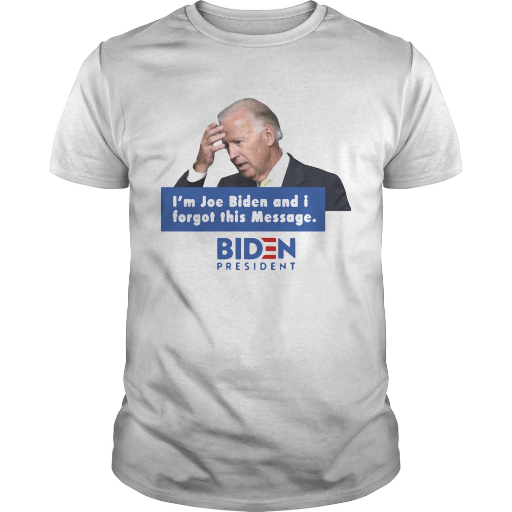 Im Joe Biden And I Forgot This Message Biden President shirt