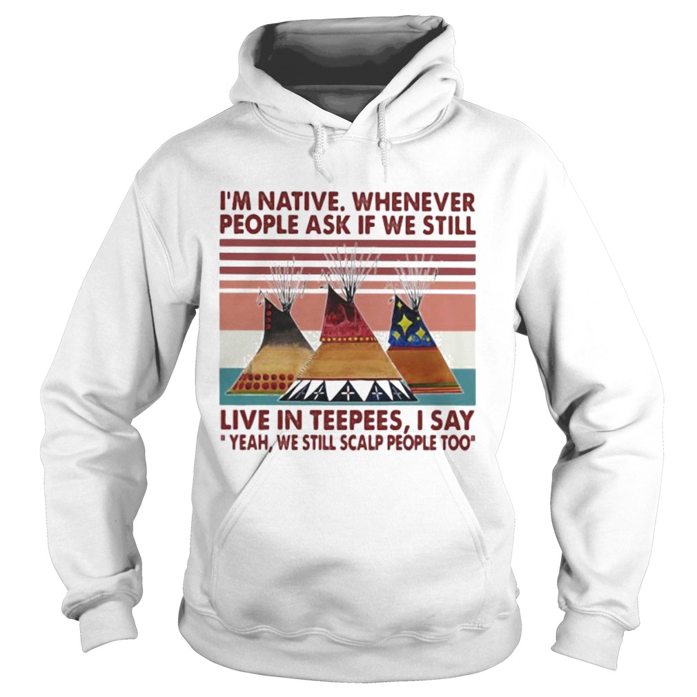 Im Native Whenever People Ask If We Still Live In Teepees I Say Yeah We Still Scalp People Too Vin Hoodie