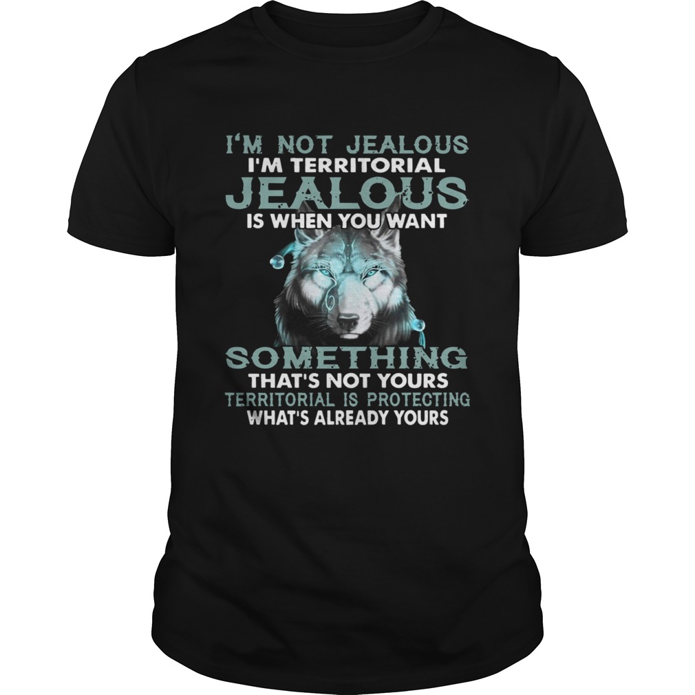 Im Not Jealous Im Territorial Jealous Is When You Want shirt