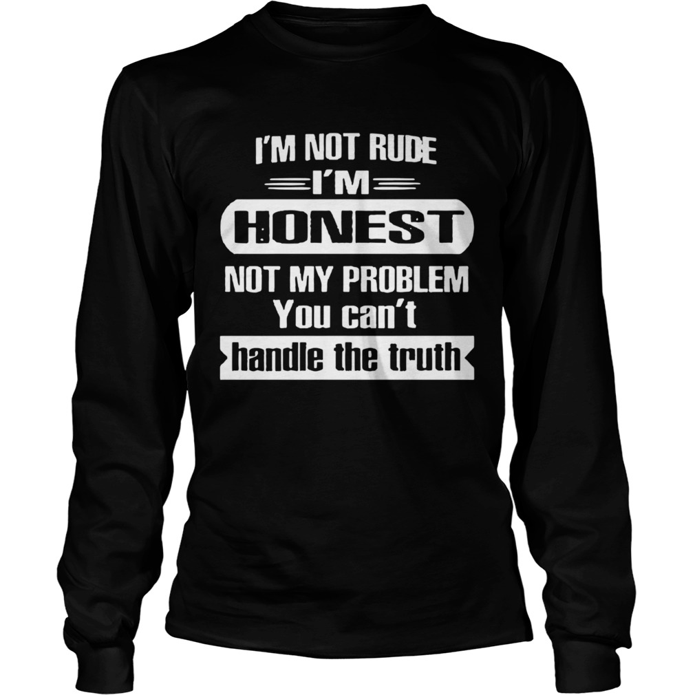 Im Not Rude Im Honest Not My Problem You Cant Handle The Truth  Long Sleeve