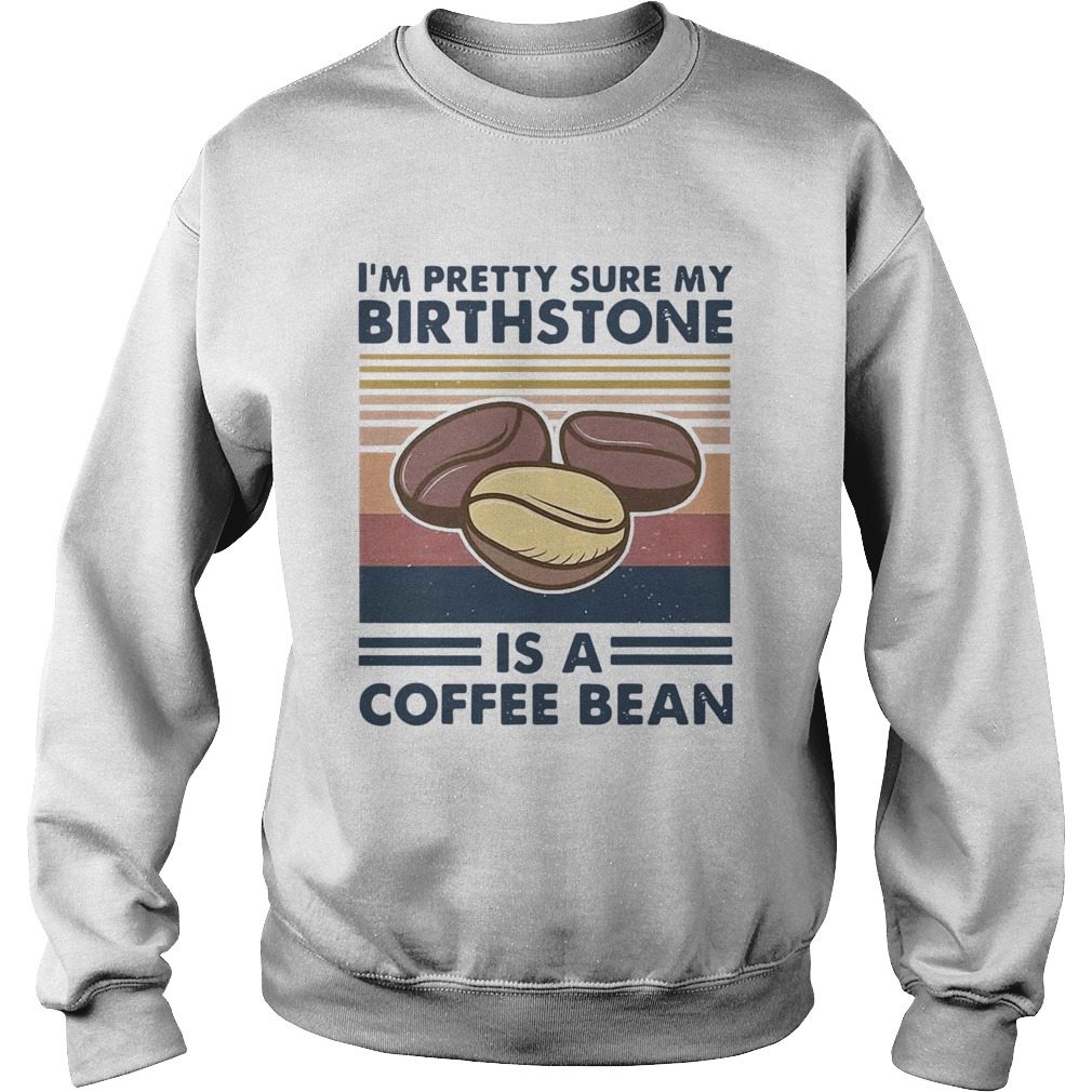 Im Pretty Sure My Birthstone Is A Coffee Bean Vintage  Sweatshirt