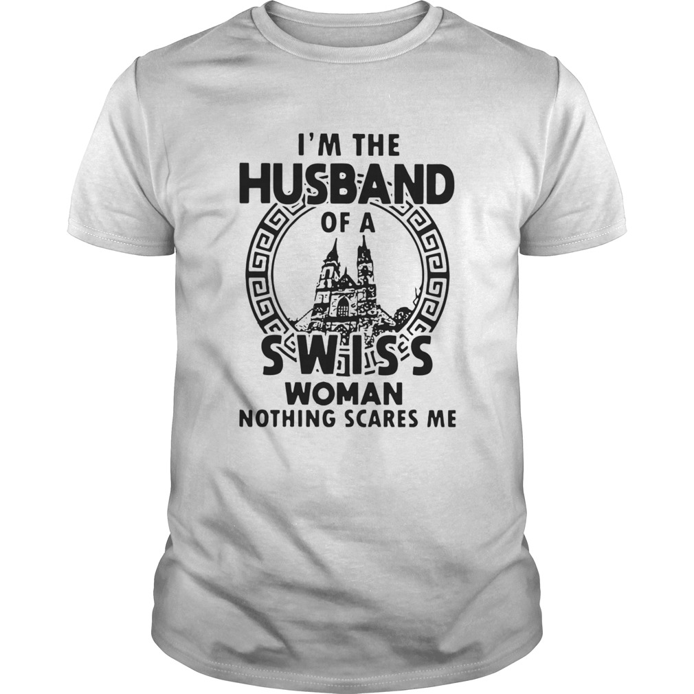 Im The Husband Of A Swiss Woman Nothings Scares Me shirt