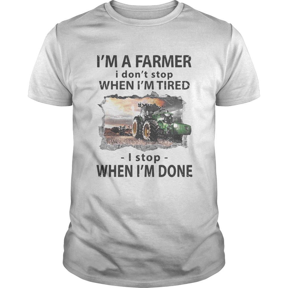 Im a farmer i dont stop when im tired i stop when im done shirt