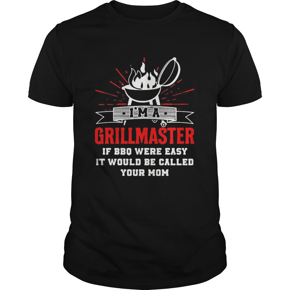 Im a grillmaster if bbq were easy it would be called your mom black shirt