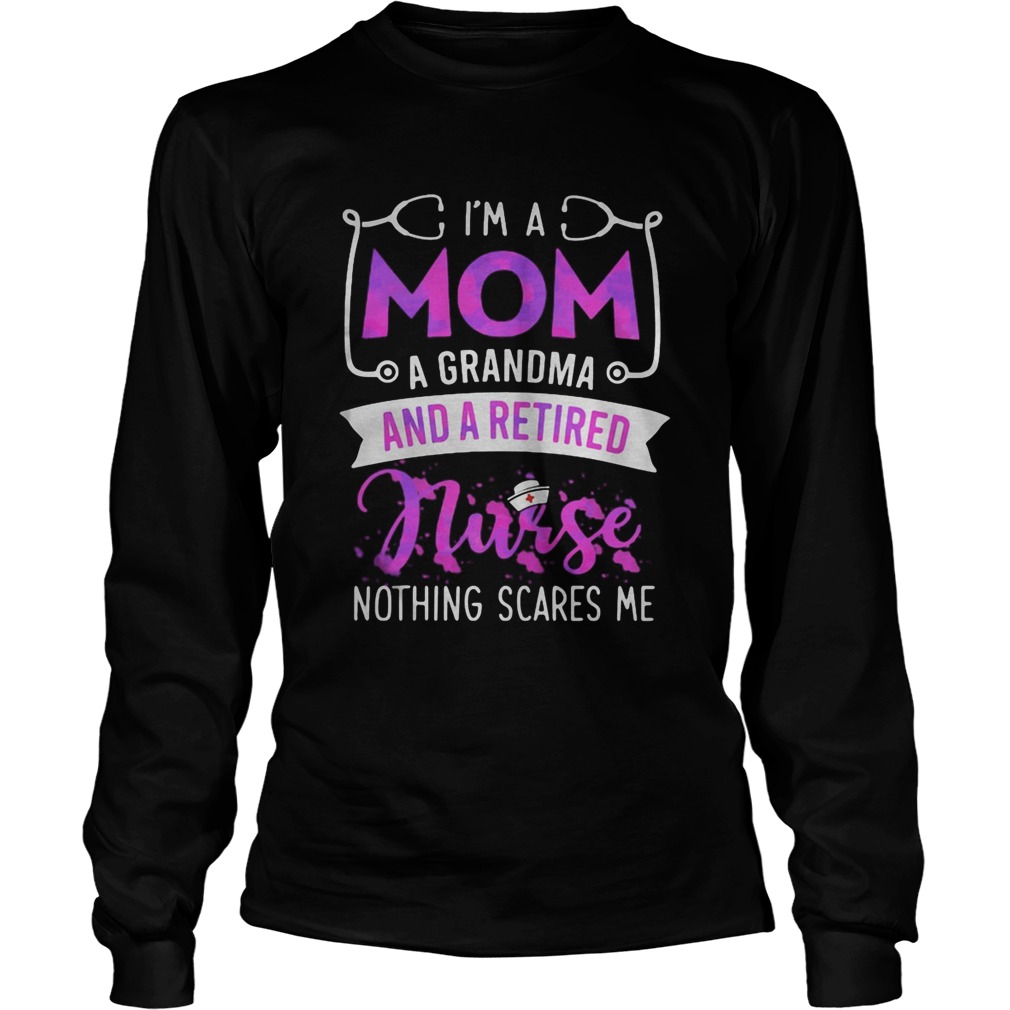 Im a mom a grandma and a retired nurse nothing scares me  Long Sleeve