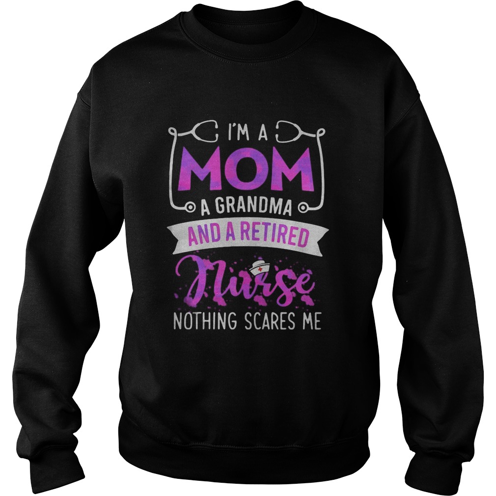 Im a mom a grandma and a retired nurse nothing scares me  Sweatshirt