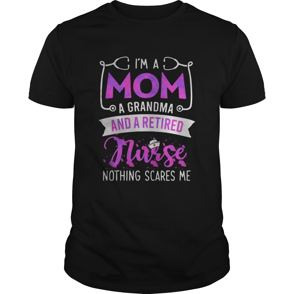 Im a mom a grandma and a retired nurse nothing scares me shirt