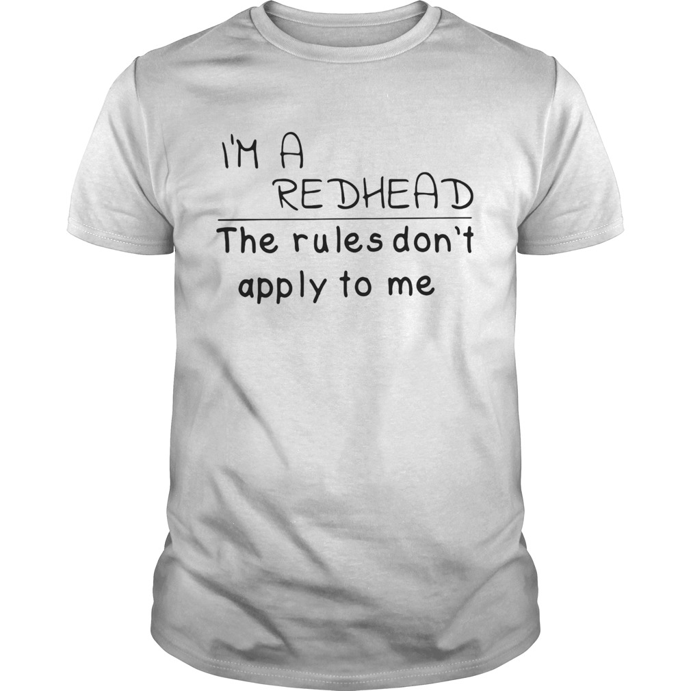 Im a redhead the rules dont apply to me shirt