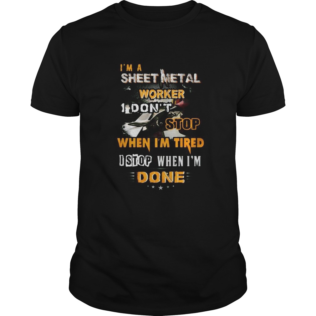 Im a sheet metal worker I dont stop when Im tired I stop when Im done shirt