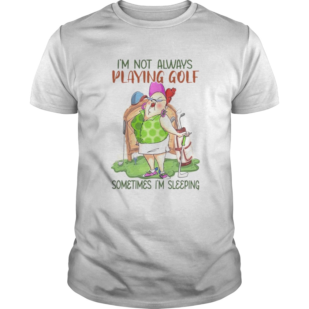 Im not always playing golf sometimes Im sleeping shirt